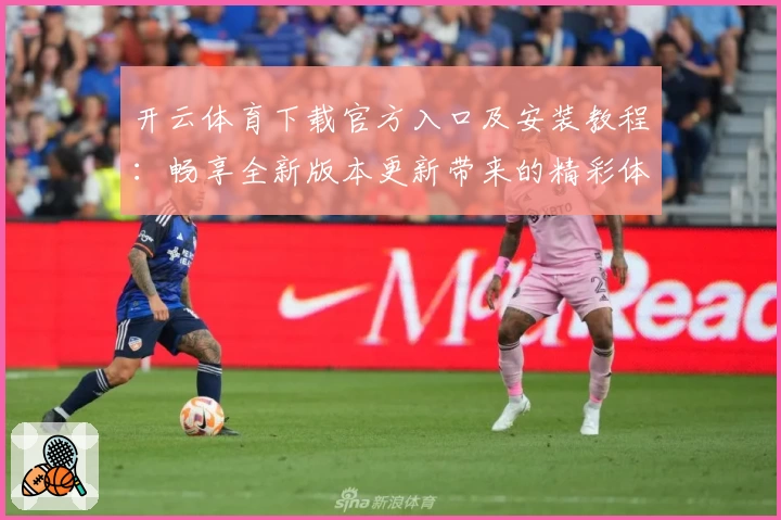 开云体育下载官方入口及安装教程：畅享全新版本更新带来的精彩体验