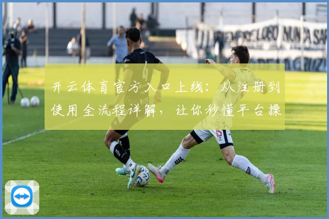 开云体育官方入口上线:从注册到使用全流程详解,让你秒懂平台操作技巧